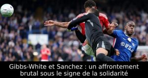 Gibbs-White et Sanchez : un affrontement brutal sous le signe de la solidarité