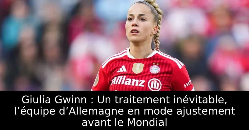 Giulia Gwinn : Un traitement inévitable, l’équipe d’Allemagne en mode ajustement avant le Mondial