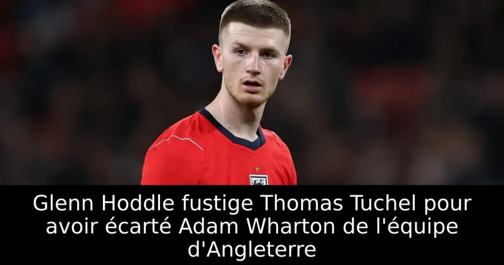 Glenn Hoddle fustige Thomas Tuchel pour avoir écarté Adam Wharton de l&rsquo;équipe d&rsquo;Angleterre