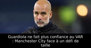 Guardiola ne fait plus confiance au VAR : Manchester City face à un défi de taille