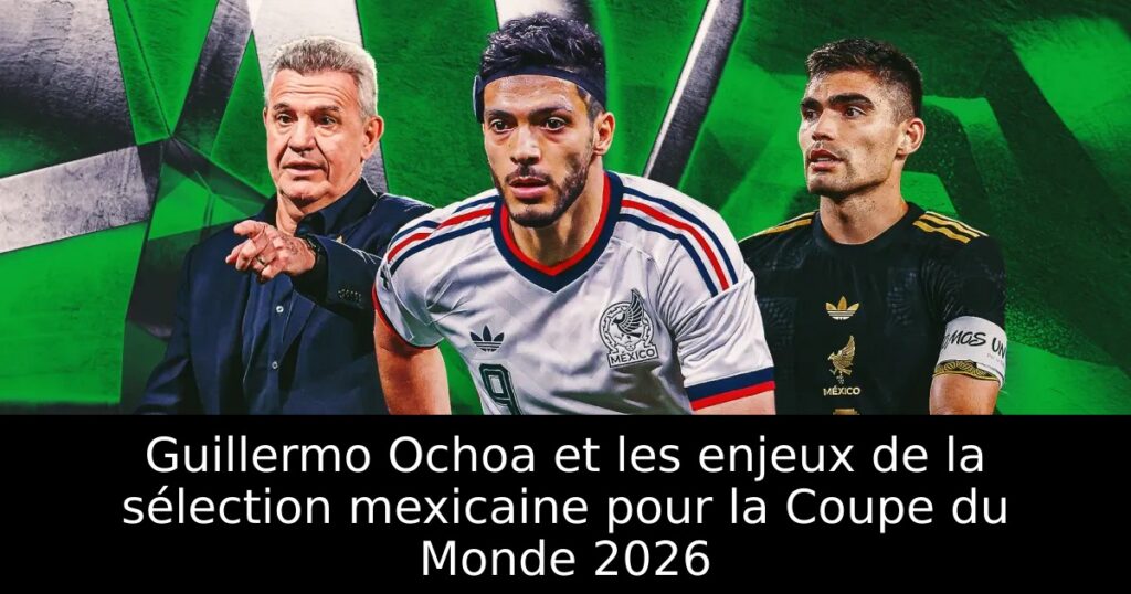 Guillermo Ochoa et les enjeux de la sélection mexicaine pour la Coupe du Monde 2026