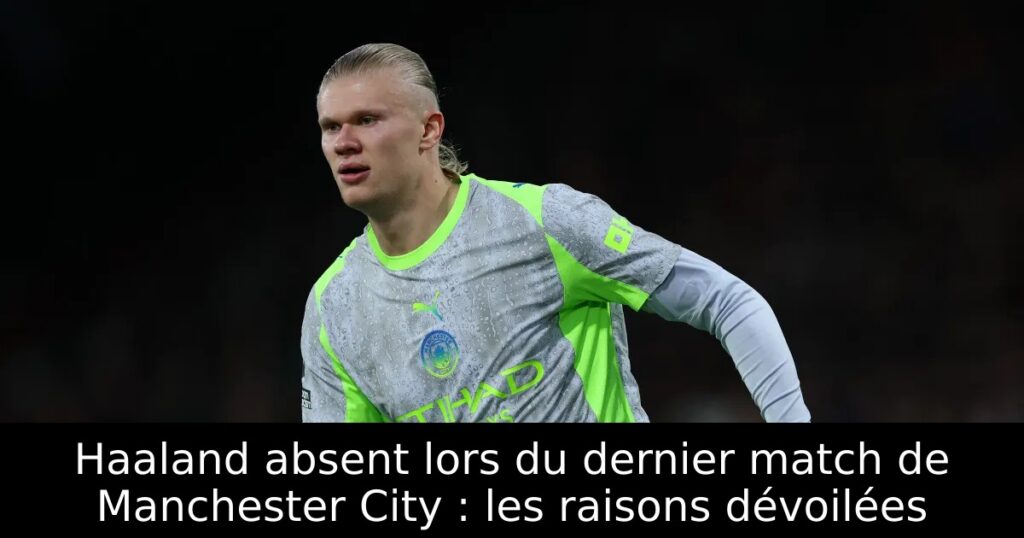 Haaland absent lors du dernier match de Manchester City : les raisons dévoilées