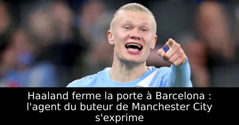 Haaland ferme la porte à Barcelona : l'agent du buteur de Manchester City s'exprime