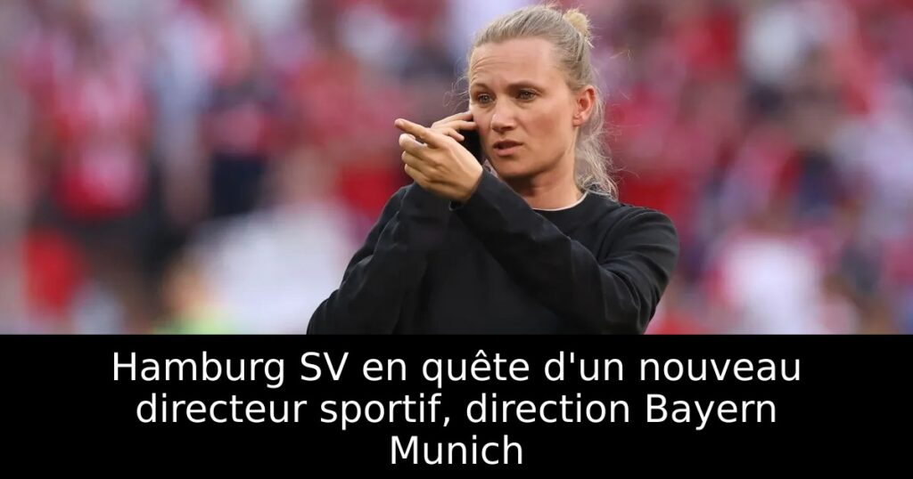 Hamburg SV en quête d&rsquo;un nouveau directeur sportif, direction Bayern Munich