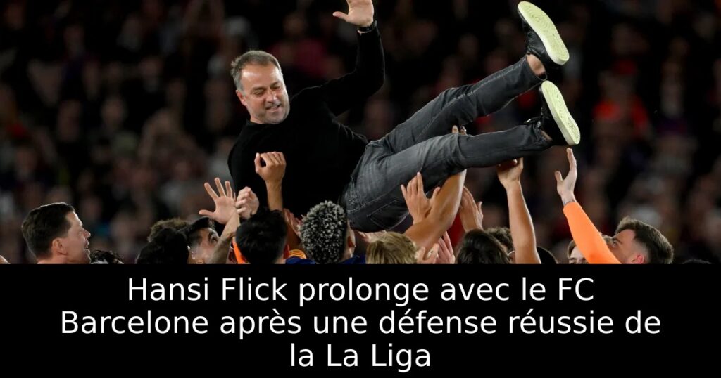 Hansi Flick prolonge avec le FC Barcelone après une défense réussie de la La Liga