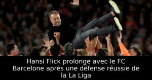 Hansi Flick prolonge avec le FC Barcelone après une défense réussie de la La Liga