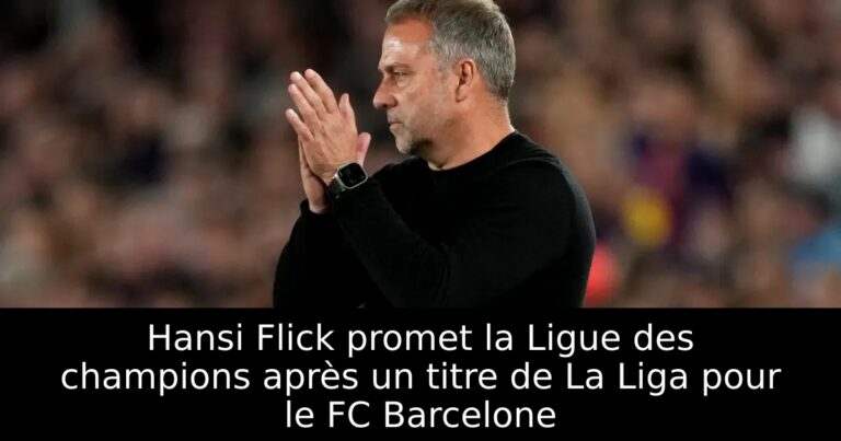 Hansi Flick promet la Ligue des champions après un titre de La Liga pour le FC Barcelone