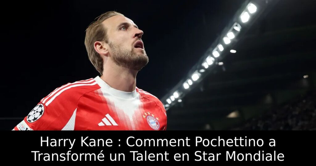 Harry Kane : Comment Pochettino a Transformé un Talent en Star Mondiale