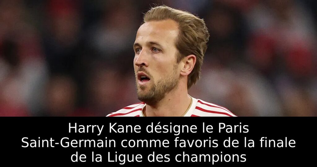 Harry Kane désigne le Paris Saint-Germain comme favoris de la finale de la Ligue des champions