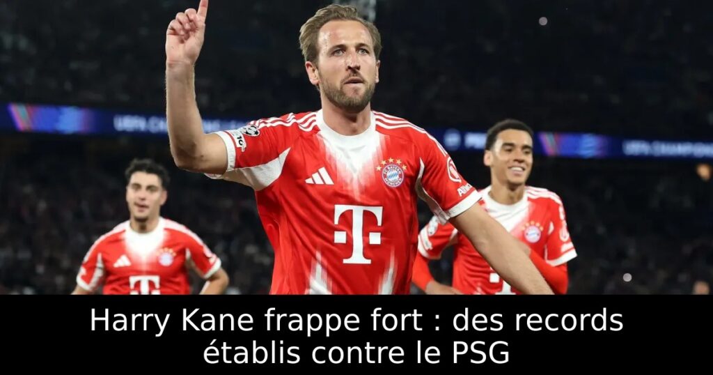 Harry Kane frappe fort : des records établis contre le PSG