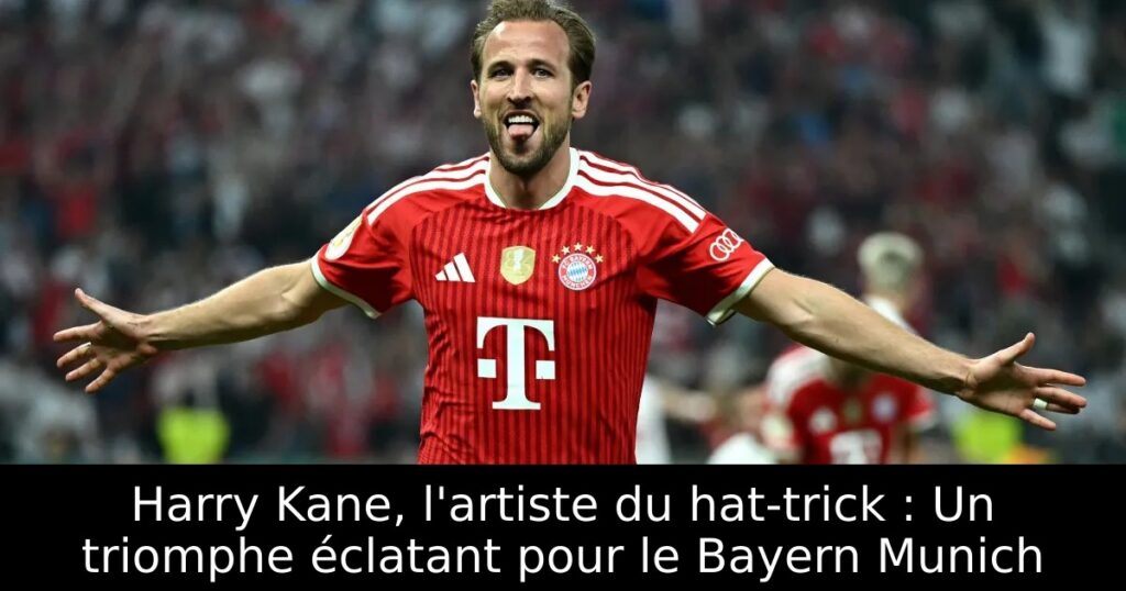 Harry Kane, l&rsquo;artiste du hat-trick : Un triomphe éclatant pour le Bayern Munich