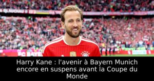 Harry Kane : l&rsquo;avenir à Bayern Munich encore en suspens avant la Coupe du Monde