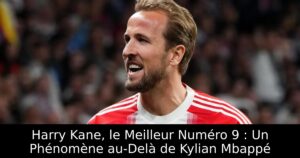 Harry Kane, le Meilleur Numéro 9 : Un Phénomène au-Delà de Kylian Mbappé
