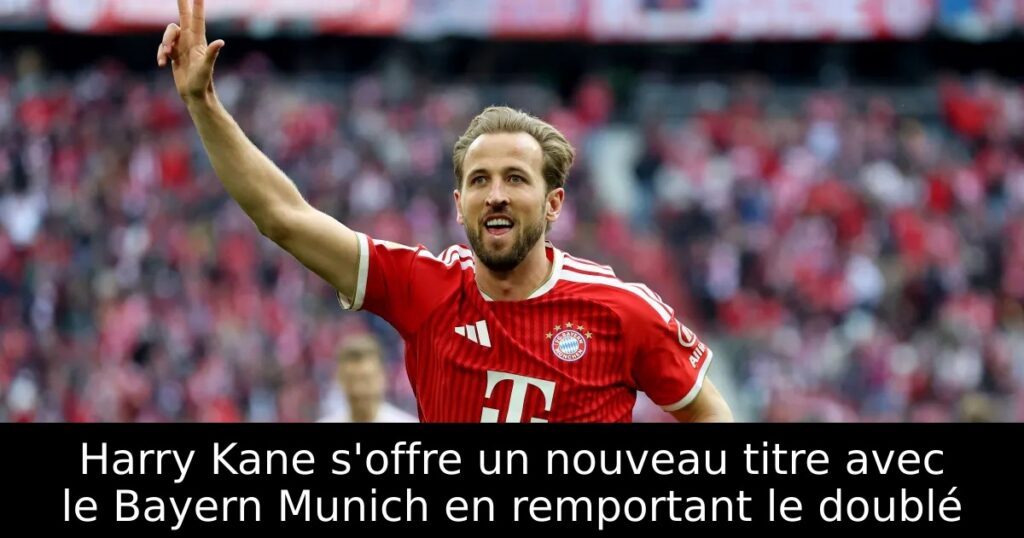 Harry Kane s&rsquo;offre un nouveau titre avec le Bayern Munich en remportant le doublé