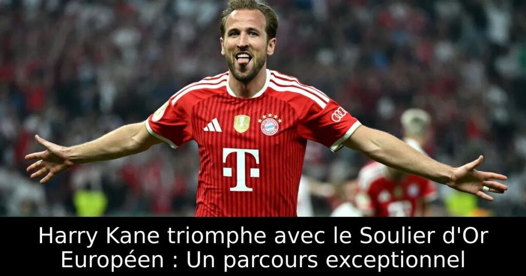 Harry Kane triomphe avec le Soulier d&rsquo;Or Européen : Un parcours exceptionnel