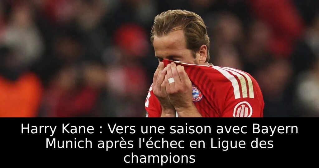 Harry Kane : Vers une saison avec Bayern Munich après l&rsquo;échec en Ligue des champions