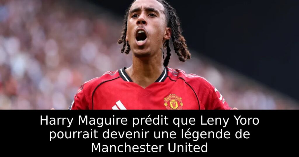 Harry Maguire prédit que Leny Yoro pourrait devenir une légende de Manchester United