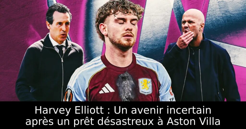 Harvey Elliott : Un avenir incertain après un prêt désastreux à Aston Villa