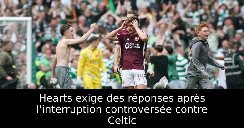 Hearts exige des réponses après l&rsquo;interruption controversée contre Celtic