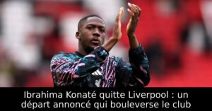 Ibrahima Konaté quitte Liverpool : un départ annoncé qui bouleverse le club