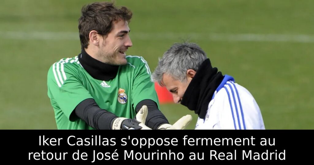 Iker Casillas s&rsquo;oppose fermement au retour de José Mourinho au Real Madrid