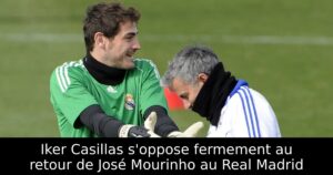 Iker Casillas s&rsquo;oppose fermement au retour de José Mourinho au Real Madrid
