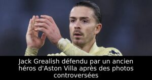 Jack Grealish défendu par un ancien héros d&rsquo;Aston Villa après des photos controversées