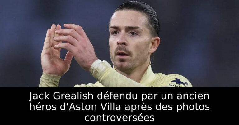 Jack Grealish défendu par un ancien héros d'Aston Villa après des photos controversées