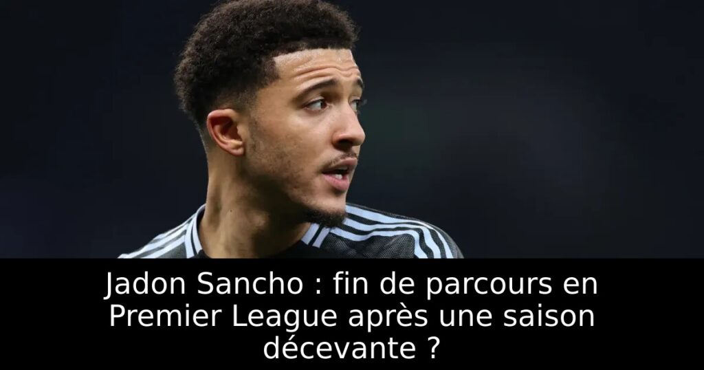 Jadon Sancho : fin de parcours en Premier League après une saison décevante ?