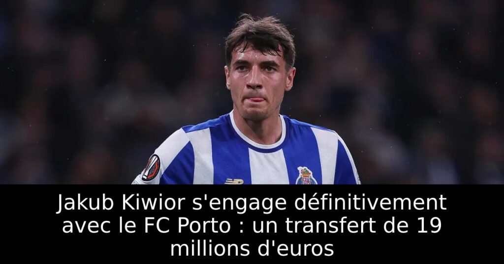 Jakub Kiwior s&rsquo;engage définitivement avec le FC Porto : un transfert de 19 millions d&rsquo;euros