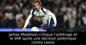 James Maddison critique l&rsquo;arbitrage et le VAR après une décision polémique contre Leeds