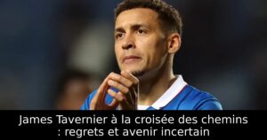 James Tavernier à la croisée des chemins : regrets et avenir incertain