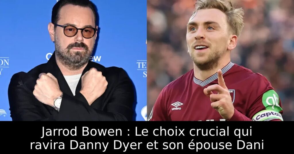 Jarrod Bowen : Le choix crucial qui ravira Danny Dyer et son épouse Dani