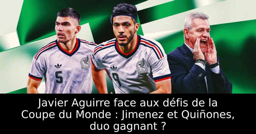 Javier Aguirre face aux défis de la Coupe du Monde : Jimenez et Quiñones, duo gagnant ?
