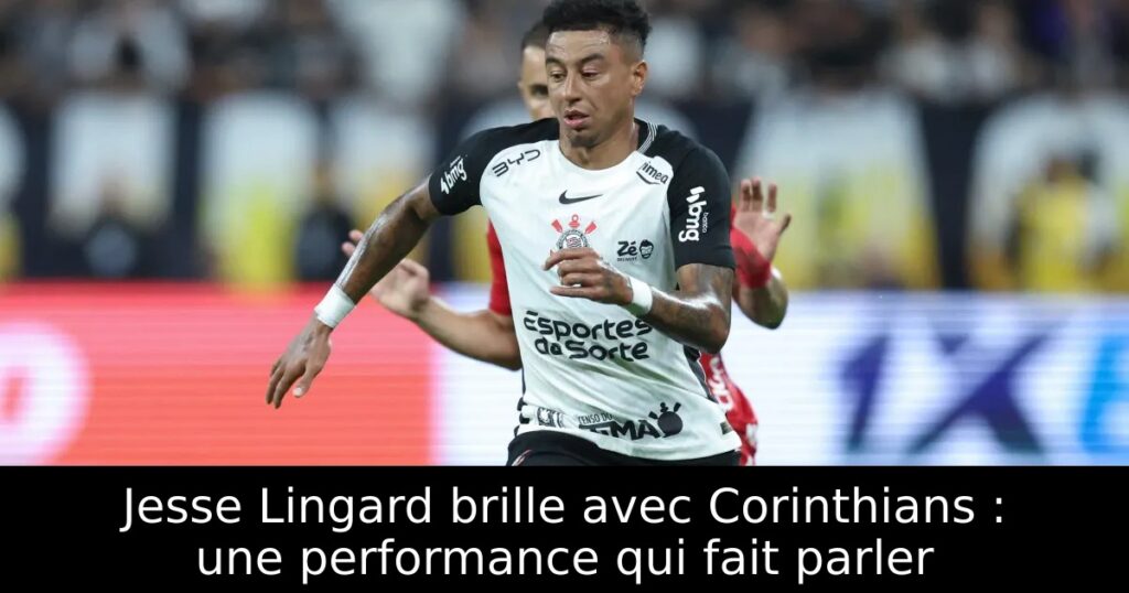 Jesse Lingard brille avec Corinthians : une performance qui fait parler