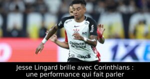 Jesse Lingard brille avec Corinthians : une performance qui fait parler