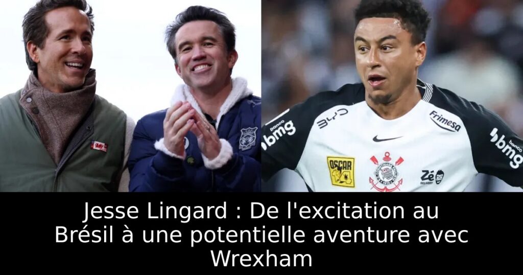 Jesse Lingard : De l&rsquo;excitation au Brésil à une potentielle aventure avec Wrexham