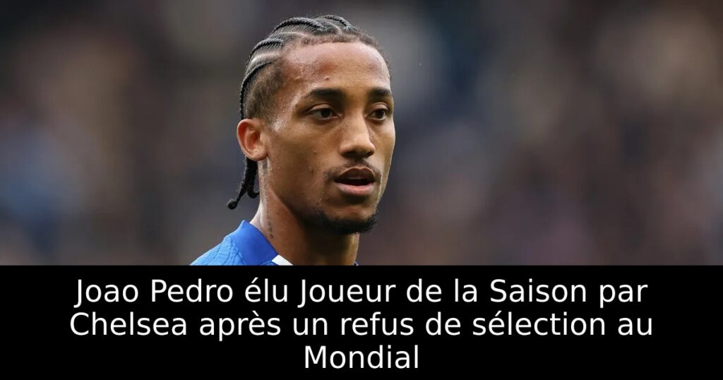 Joao Pedro élu Joueur de la Saison par Chelsea après un refus de sélection au Mondial