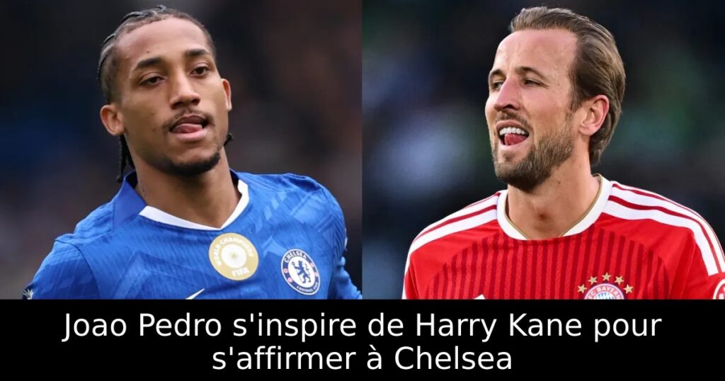Joao Pedro s&rsquo;inspire de Harry Kane pour s&rsquo;affirmer à Chelsea