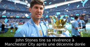John Stones tire sa révérence à Manchester City après une décennie dorée