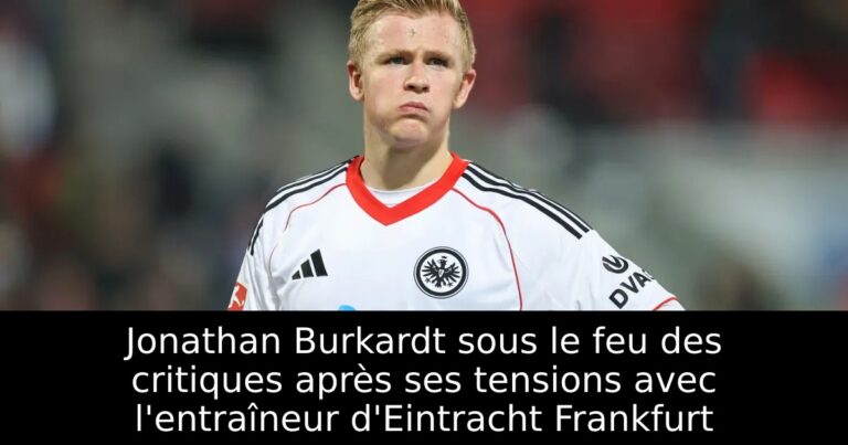 Jonathan Burkardt sous le feu des critiques après ses tensions avec l'entraîneur d'Eintracht Frankfurt