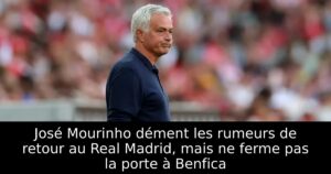 José Mourinho dément les rumeurs de retour au Real Madrid, mais ne ferme pas la porte à Benfica