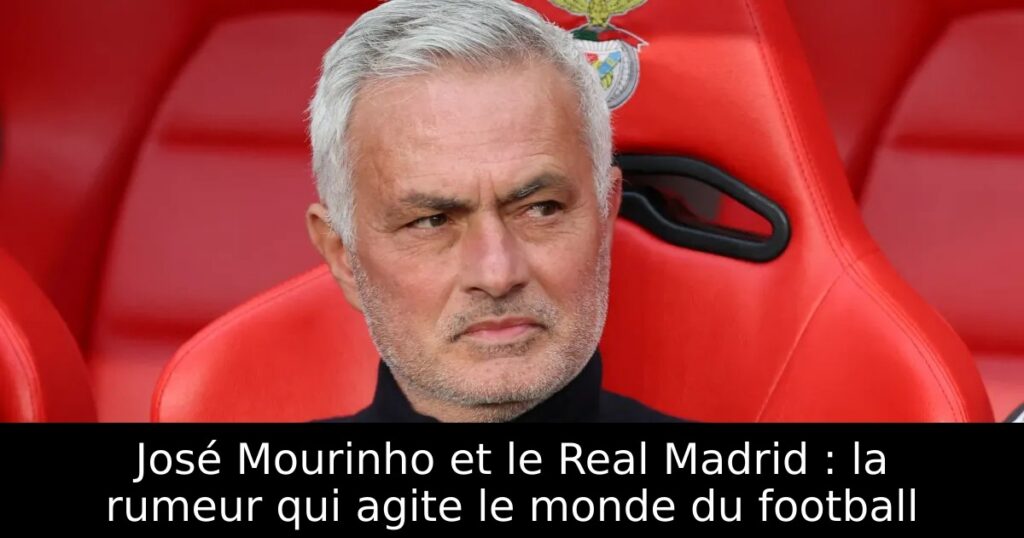 José Mourinho et le Real Madrid : la rumeur qui agite le monde du football