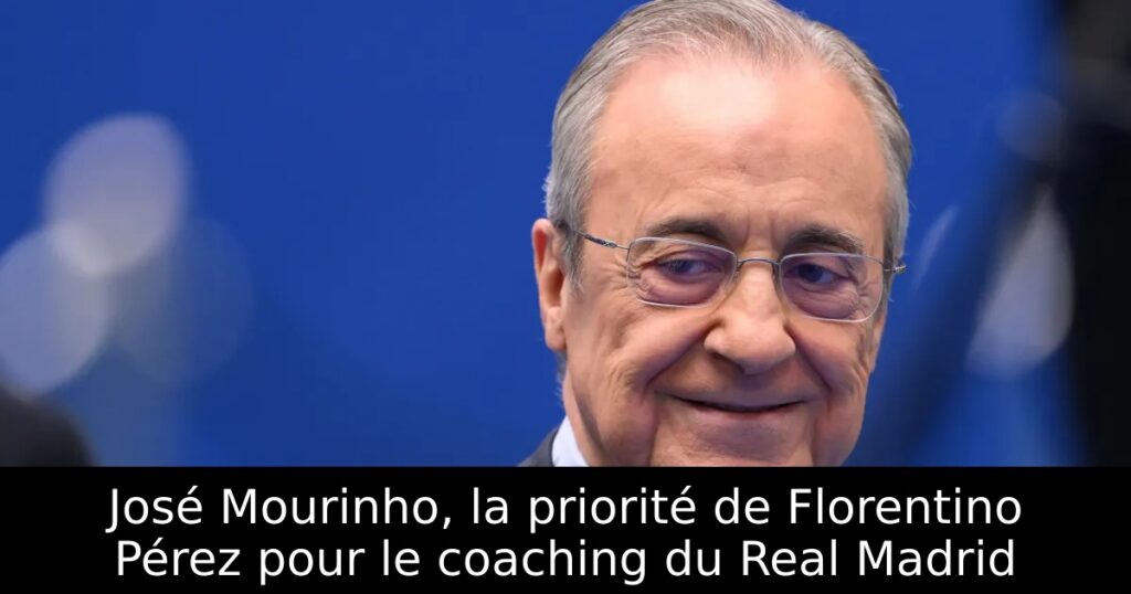 José Mourinho, la priorité de Florentino Pérez pour le coaching du Real Madrid
