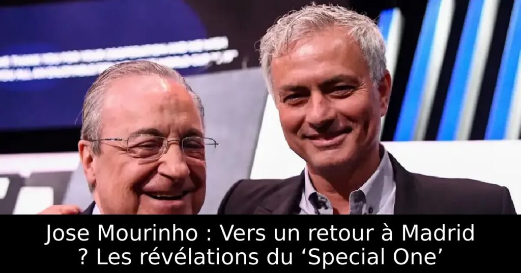 Jose Mourinho : Vers un retour à Madrid ? Les révélations du ‘Special One’