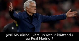 José Mourinho : Vers un retour inattendu au Real Madrid ?