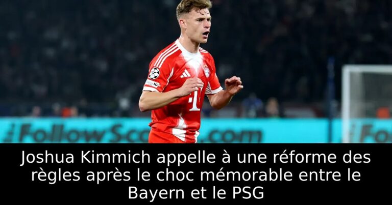 Joshua Kimmich appelle à une réforme des règles après le choc mémorable entre le Bayern et le PSG