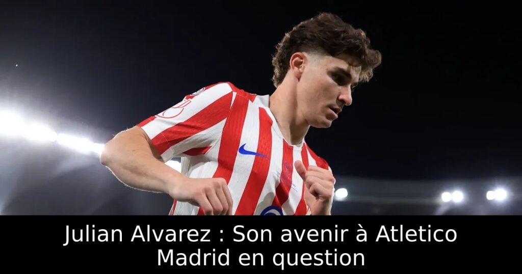 Julian Alvarez : Son avenir à Atletico Madrid en question