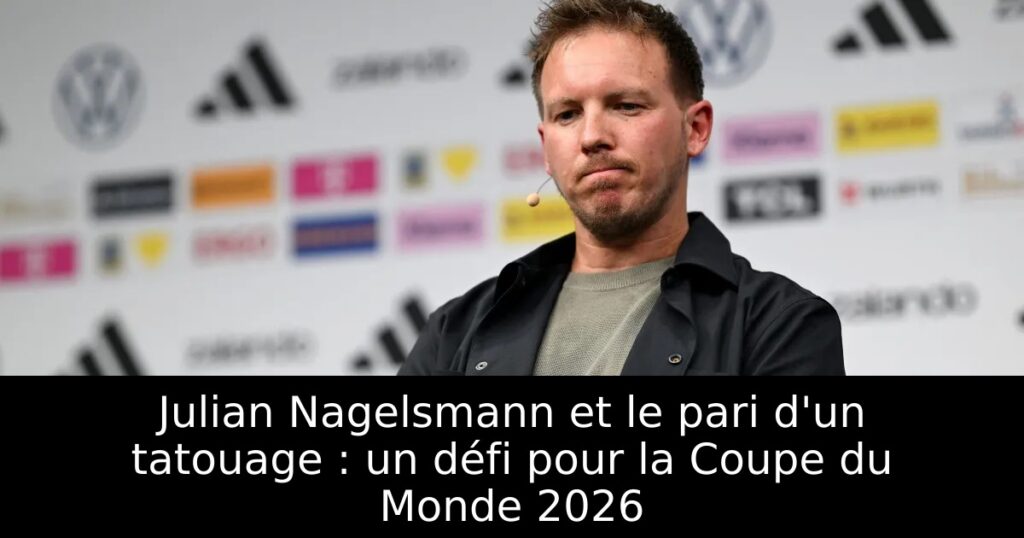 Julian Nagelsmann et le pari d&rsquo;un tatouage : un défi pour la Coupe du Monde 2026