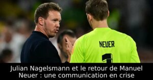 Julian Nagelsmann et le retour de Manuel Neuer : une communication en crise